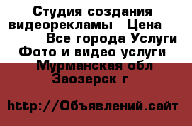 Студия создания видеорекламы › Цена ­ 20 000 - Все города Услуги » Фото и видео услуги   . Мурманская обл.,Заозерск г.